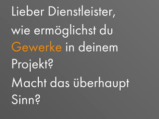 Lieber Dienstleister,
wie ermöglichst du
Gewerke in deinem
Projekt?
Macht das überhaupt
Sinn?
 