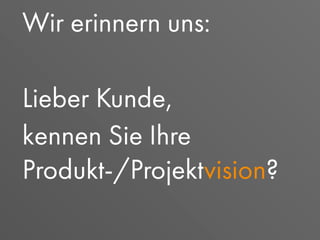 Wir erinnern uns:
Lieber Kunde,
kennen Sie Ihre
Produkt-/Projektvision?
 
