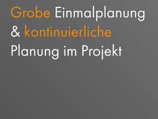 Grobe Einmalplanung
& kontinuierliche
Planung im Projekt
 