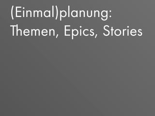 (Einmal)planung:
Themen, Epics, Stories
 