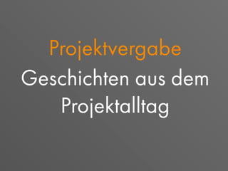 Projektvergabe
Geschichten aus dem
Projektalltag
 