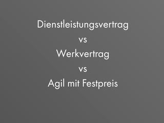 Dienstleistungsvertrag
vs
Werkvertrag
vs
Agil mit Festpreis
 