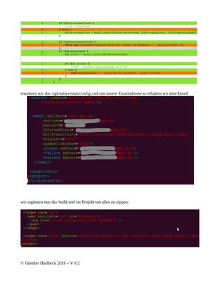 erweitern wir das /opt/subversion/config.xml um unsere Emailadresse so erhalten wir eine Email




wir ergänzen nun das build.xml im Projekt um alles zu zippen:




© Günther Haslbeck 2011 – V 0.2
 