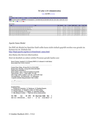 Apache Status Modul

Da PHP als Modul im Speicher läuft sollte kann nicht einfach geprüft werden was gerade im
System los ist. Einfach mit
http://httpd.apache.org/docs/2.0/mod/mod_status.html
den Status des Servers überwachen
Dort ist deutlich zu sehen welche Prozesse gerade laufen usw




© Günther Haslbeck 2011 – V 0.2
 