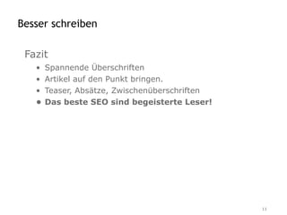 Besser schreiben

 Fazit
   •   Spannende Überschriften
   •   Artikel auf den Punkt bringen.
   •   Teaser, Absätze, Zwischenüberschriften
   •   Das beste SEO sind begeisterte Leser!




                                                11
 