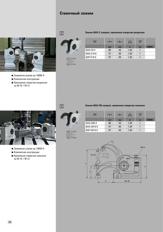 Станочный зажим 
100 
■ Зажимное усилие до 16000 Н 
■ Компактная конструкция 
■ Крепежное отверстие разрезное 
на M 10 / M 12 
Зажим BAS-C compact, крепежное отверстие разрезное 
мм мм кг шт VB0003 
BAS-C9-4 88 40 1,30 1 
BAS-C10-6 97 60 1,30 1 
BSP-C10-6 97 60 1,30 1 
■ Зажимное усилие до 16000 Н 
■ Компактная конструкция 
■ Крепежное отверстие сквозное 
на M 10 / M 12 
Зажим BAS-CB compact, крепежное отверстие сквозное 
мм мм кг шт VB0003 
BAS-CB9-4 88 40 1,30 1 
BAS-CB10-6 97 60 1,30 1 
BSP-CB10-6 97 60 1,30 1 
r 
a 
b1 
b 95 x 35 
a1 
SW 11 
SW 6 
18 x 23 
4,5 
H 
 