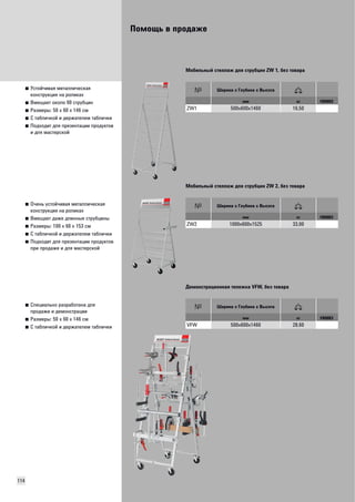 Помощь в продаже 
114 
■ Устойчивая металлическая 
конструкция на роликах 
■ Вмещает около 90 струбцин 
■ Размеры: 50 x 60 x 146 см 
■ С табличкой и держателем таблички 
■ Подходит для презентации продуктов 
и для мастерской 
Мобильный стеллаж для струбцин ZW 1, без товара 
Ширина х Глубина х Высота 
мм кг VB0003 
ZW1 500x600x1460 16,50 
■ Очень устойчивая металлическая 
конструкция на роликах 
■ Вмещает даже длинные струбцины 
■ Размеры: 100 x 60 x 153 см 
■ С табличкой и держателем таблички 
■ Подходит для презентации продуктов 
при продаже и для мастерской 
Мобильный стеллаж для струбцин ZW 2, без товара 
Ширина х Глубина х Высота 
мм кг VB0003 
ZW2 1000x600x1525 33,00 
■ Специально разработана для 
продажи и демонстрации 
■ Размеры: 50 x 60 x 146 cм 
■ С табличкой и держателем таблички 
Демонстрационная тележка VFW, без товара 
Ширина х Глубина х Высота 
мм кг VB0003 
VFW 500x600x1460 28,60 
 
