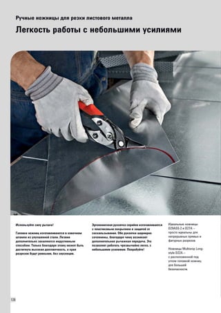120 
Ручные ножницы для резки листового металла 
Легкость работы с небольшими усилиями 
Используйте силу рычага! 
Головки ножниц изготавливаются в ковочном 
штампе из улучшенной стали. Лезвия 
дополнительно закаляются индуктивным 
способом. Только благодаря этому может быть 
достигнута высокая долговечность, а края 
разрезов будут ровными, без заусенцев. 
Эргономичная рукоятка серийно изготавливается 
с пластиковым покрытием и защитой от 
соскальзывания. Обе рукоятки шарнирно 
сочленены, благодаря чему возникает 
дополнительная рычажная передача. Это 
позволяет работать чрезвычайно легко, с 
небольшими усилиями. Попробуйте! 
Идеальные ножницы 
D29ASS-2 и D27A – 
просто идеальны для 
непрерывных прямых и 
фигурных разрезов. 
Ножницы Multisnip Long-style 
D22A – 
с расположенной под 
углом головкой ножниц 
для большей 
безопасности. 
 