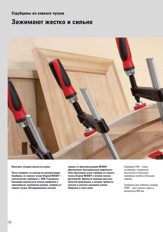 14 
Струбцины из ковкого чугуна 
Зажимают жестко и сильно 
Классика, которую нельзя не узнать 
Часто копируют, но никогда не воспроизводят: 
Струбцины из ковкого чугуна Original BESSEY – 
классические струбцины с 1936. Узнаваемы, 
благодаря уникальным полым профилям и 
характерным, усиленным валами, скобами из 
ковкого чугуна. Интегрированная система 
защиты от проскальзывания BESSEY 
обеспечивает максимальную надежность. 
Этим обусловлен успех струбцин из ковкого 
чугуна Original BESSEY в течение многих 
десятилетий. Идеально подходят для всех 
областей применения, в которых требуется 
сильное и жесткое зажимное усилие. 
Убедитесь в этом сами! 
Струбцина TGK – очень 
устойчивая, специально 
рассчитана на большие 
зажимные усилия и большую 
ширину. 
Струбцина для глубокого зажима 
TGNT – для сложных задач и 
выносов до 500 мм. 
 