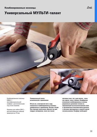 Комбинированные ножницы 
141 
Универсальный МУЛЬТИ-талант 
Универсальный спектр 
возможностей и применения 
В быту ли, в мастерской или в саду, 
компактные комбинированные ножницы 
универсальны в применении. Всегда и везде. 
Они подходят наилучшим образом как для 
твердых материалов, таких как тонкая 
листовая сталь, так и для мягких , таких 
как картон, ткань и бумага. Комфортное 
исполнение комбинированных ножниц 
рационально дополняют лезвия из 
нержавеющей высококачественной стали 
и эргономичные пластмассовые рукоятки 
с мягкими прокладками и защитой против 
соскальзывания. Комфорт необходим! 
Комбинированные ножницы 
D48A-2 – 
многофункциональный 
комфорт с расположенными 
под углом лезвиями. 
Ножницы для кабеля D49-2 – 
для многожильных кабелей 
диаметром до 10 мм. 
 
