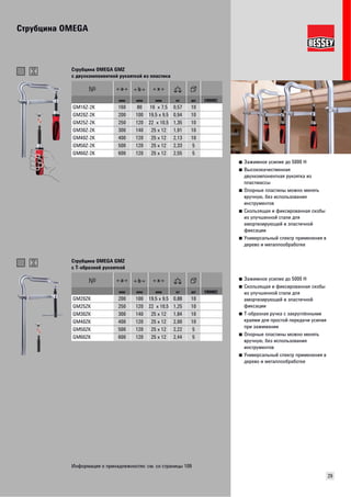 Струбцина OMEGA 
29 
■ Зажимное усилие до 5000 Н 
■ Высококачественная 
двухкомпонентная рукоятка из 
пластмассы 
■ Опорные пластины можно менять 
вручную, без использования 
инструментов 
■ Скользящая и фиксированная скобы 
из улучшенной стали для 
амортизирующей и эластичной 
фиксации 
■ Универсальный спектр применения в 
дерево и металлообработке 
Струбцина OMEGA GMZ 
с двухкомпонентной рукояткой из пластика 
мм мм мм кг шт VB0002 
GM16Z-2K 160 80 16 x 7,5 0,57 10 
GM20Z-2K 200 100 19,5 x 9,5 0,94 10 
GM25Z-2K 250 120 22 x 10,5 1,35 10 
GM30Z-2K 300 140 25 x 12 1,91 10 
GM40Z-2K 400 120 25 x 12 2,13 10 
GM50Z-2K 500 120 25 x 12 2,33 5 
GM60Z-2K 600 120 25 x 12 2,55 5 
■ Зажимное усилие до 5000 Н 
■ Скользящая и фиксированная скобы 
из улучшенной стали для 
амортизирующей и эластичной 
фиксации 
■ Т-образная ручка с закруглёнными 
краями для простой передачи усилия 
при зажимании 
■ Опорные пластины можно менять 
вручную, без использования 
инструментов 
■ Универсальный спектр применения в 
дерево и металлообработке 
Струбцина OMEGA GMZ 
с Т-образной рукояткой 
мм мм мм кг шт VB0002 
GM20ZK 200 100 19,5 x 9,5 0,88 10 
GM25ZK 250 120 22 x 10,5 1,25 10 
GM30ZK 300 140 25 x 12 1,84 10 
GM40ZK 400 120 25 x 12 2,00 10 
GM50ZK 500 120 25 x 12 2,22 5 
GM60ZK 600 120 25 x 12 2,44 5 
Информация о принадлежностях: см. со страницы 109 
 