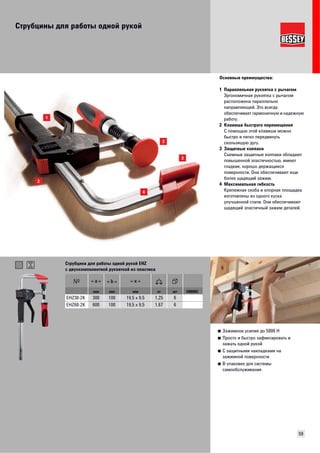 Струбцины для работы одной рукой 
Основные преимущества: 
1 Параллельная рукоятка с рычагом 
Эргономичная рукоятка с рычагом 
расположена параллельно 
направляющей. Это всегда 
обеспечивает гармоничную и надежную 
работу. 
2 Клавиша быстрого перемещения 
С помощью этой клавиши можно 
быстро и легко передвинуть 
скользящую дугу. 
3 Защитные колпаки 
Съемные защитные колпаки обладают 
повышенной эластичностью, имеют 
гладкие, хорошо держащиеся 
поверхности. Они обеспечивают еще 
более щадящий зажим. 
4 Максимальная гибкость 
Крепежная скоба и опорная площадка 
изготовлены из одного куска 
улучшенной стали. Они обеспечивают 
щадящий эластичный зажим деталей. 
59 
■ Зажимное усилие до 5000 Н 
■ Просто и быстрo зафиксировать и 
зажать одной рукой 
■ С защитными накладками на 
зажимной поверхности 
■ В упаковке для системы 
самообслуживания 
Струбцина для работы одной рукой EHZ 
с двухкомпонентной рукояткой из пластика 
мм мм мм кг шт VB0002 
EHZ30-2K 300 100 19,5 x 9,5 1,25 6 
EHZ60-2K 600 100 19,5 x 9,5 1,67 6 
 