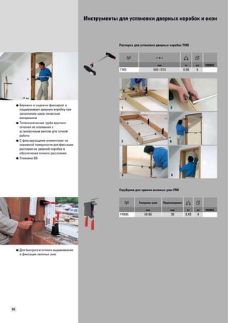 Инструменты для установки дверных коробок и окон 
84 
■ Бережно и надежно фиксирует и 
поддерживает дверную коробку при 
заполнении швов пенистым 
материалом 
■ Телескопическая труба круглого 
сечения из алюминия с 
установочным винтом для точной 
работы 
■ С фиксирующими элементами на 
зажимной поверхности для фиксации 
распорки на дверной коробке и 
обеспечения точного расстояния 
■ Упаковка SB 
Распорка для установки дверных коробок TMS 
мм кг шт VB0003 
TMS 560-1010 0,68 6 
■ Для быстрого и точного выравнивания 
и фиксации оконных рам 
1 
3 
2 
4 
5 6 
Струбцина для правки оконных рам FRK 
Толщины рам Перемещение 
мм мм кг шт VB0003 
FRK85 40-85 30 0,43 4 
 