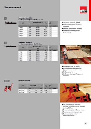 Зажим винтовой 
85 
■ Зажимное усилие до 24000 Н 
■ Легко регулируемые зажимные 
пластины 
■ Съемная кривошипная рукоятка 
■ I-образный профиль придает 
устойчивость 
Зажим для дверей TAN 
с I-образным профилем 80 x 42 x 3,9 мм 
Размеры губок ш 
х в 
мм мм кг шт VB0003 
TAN80 800 80x80 7,90 1 
TAN120 1200 80x80 10,10 1 
TAN150 1500 80x80 12,20 1 
TAN210 2100 80x80 15,00 1 
TAN250 2500 80x80 17,50 1 
■ зажимное усилие до 14000 Н 
■ С подвешенным фиксирующим 
болтом 
■ Т-образная ручка 
■ Стабильно, благодаря T-образному 
профилю 
Зажим для дверей TB 
с T-образным профилем 40 x 40 x 5 мм 
Размеры губок ш 
х в 
мм мм кг шт VB0003 
TB100 1000 66x43 5,50 1 
TB120 1200 66x43 6,20 1 
TB150 1500 66x43 6,40 1 
TB210 2100 66x43 8,50 1 
TB250 2500 66x43 11,00 1 
■ Для направляющей подходит 
стальная труба DN 20/R3/4“ внешний 
диаметр 26,9 мм 
■ С коротким куском трубы, как эталон 
■ Подходит для зажима и распора 
■ В упаковке для системы 
самообслуживания 
Струбцина для труб 
для труб Ø 
мм " мм кг шт VB0003 
BPC-H12 21,3 1/2 40 0,88 4 
BPC-H34 26,9 3/4 42 1,30 4 
 