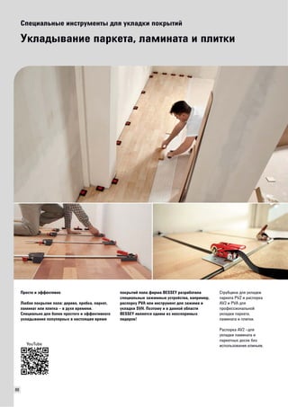 88 
Специальные инструменты для укладки покрытий 
Укладывание паркета, ламината и плитки 
Просто и эффективно 
Любое покрытие пола: дерево, пробка, паркет, 
ламинат или плитка – в духе времени. 
Специально для более простого и эффективного 
укладывания популярных в настоящее время 
покрытий пола фирма BESSEY разработала 
специальные зажимные устройства, например, 
распорку PVA или инструмент для зажима и 
укладки SVH. Поэтому и в данной области 
BESSEY является одним из неоспоримых 
лидеров! 
Струбцина для укладки 
паркета PVZ и распорка 
AV2 и PVA для 
профессиональной 
укладки паркета, 
ламината и плитки. 
Распорка AV2 –для 
укладки ламината и 
паркетных досок без 
YouTube использования клиньев. 
 