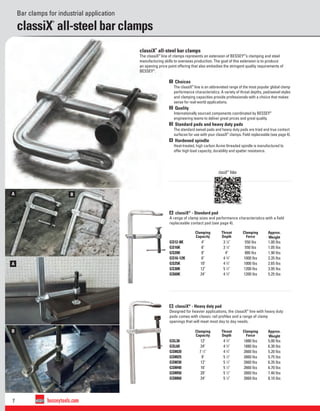 7 besseytools.com
A
A
B
B
Bar clamps for industrial application
classiX
®
all-steel bar clamps
classiX®
Video
1 Choices
The classiX®
line is an abbreviated range of the most popular global clamp
performance characteristics. A variety of throat depths, pad/swivel styles
and clamping capacities provide professionals with a choice that makes
sense for real-world applications.
2 Quality
Internationally sourced components coordinated by BESSEY®
engineering teams to deliver great prices and great quality.
3 Standard pads and heavy duty pads
The standard swivel pads and heavy duty pads are tried and true contact
surfaces for use with your classiX®
clamps. Field replaceable (see page 4).
4 Hardened spindle
Heat-treated, high carbon Acme threaded spindle is manufactured to
offer high load capacity, durability and spatter resistance.
classiX
®
all-steel bar clamps
The classiX®
line of clamps represents an extension of BESSEY®
’s clamping and steel
manufacturing skills to overseas production. The goal of this extension is to produce
an opening price point offering that also embodies the stringent quality requirements of
BESSEY®
.
A classiX®
- Standard pad
A range of clamp sizes and performance characteristics with a ﬁeld
replaceable contact pad (see page 4).
B classiX®
- Heavy duty pad
Designed for heavier applications, the classiX®
line with heavy duty
pads comes with classic rail proﬁles and a range of clamp
openings that will meet most day to day needs.
Clamping
Capacity
Throat
Depth
Clamping
Force
Approx.
Weight
GS12-8K 4" 3 1
⁄8" 550 lbs 1.00 lbs
GS16K 6" 3 1
⁄8" 550 lbs 1.05 lbs
GS20K 8" 4" 880 lbs 1.90 lbs
GS16-12K 6" 4 3
⁄4" 1000 lbs 2.35 lbs
GS25K 10" 4 3
⁄4" 1000 lbs 2.65 lbs
GS30K 12" 5 1
⁄2" 1200 lbs 3.95 lbs
GS60K 24" 4 3
⁄4" 1200 lbs 5.25 lbs
Clamping
Capacity
Throat
Depth
Clamping
Force
Approx.
Weight
GSL30 12" 4 3
⁄4" 1880 lbs 5.00 lbs
GSL60 24" 4 3
⁄4" 1880 lbs 6.30 lbs
GSM20 7 1
⁄2" 4 3
⁄4" 2660 lbs 5.20 lbs
GSM25 9" 5 1
⁄2" 2660 lbs 5.75 lbs
GSM30 12" 5 1
⁄2" 2660 lbs 6.35 lbs
GSM40 16" 5 1
⁄2" 2660 lbs 6.70 lbs
GSM50 20" 5 1
⁄2" 2660 lbs 7.40 lbs
GSM60 24" 5 1
⁄2" 2660 lbs 8.10 lbs
 