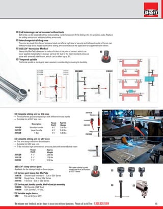 101.800.828.1004
F
E
G
1
3
We welcome your feedback, and are happy to assist you with your questions. Please call us toll free:
C Complete sliding arm for SLV sizes
n Three different grip variants/designs with different throats depths
n Suitable for all SLV size rails
D Complete sliding arm for GSV sizes
n One arm design with three throat depths
n Suitable for GSV size rails
n T-Bar includes high-performance pressure plate with sintered steel insert
BESSEY®
clamp service parts
Available for the clamps listed on these pages.
E Service part, heavy duty MorPads
3100736 Smooth face (standard) - SLV or GSV Series
3101192 Rough face - SLV or GSV Series
3101193 V Groove - SLV or GSV Series
F Servicepart,handle,spindle,MorPadandpinassembly
3100398 SLV Spindle (.700" Dia.)
3100399 GSV Spindle (.775" Dia.)
G Variable angle device
VAD Fits up SLV and GSV
Description
Throat
Depth
Approx.
Weight
3101426 Wooden handle 4 3
⁄4" 1.60 lbs
3101337 Lever handle 4 3
⁄4" 2.40 lbs
3101338 T-Bar 4 3
⁄4" 1.80 lbs
Throat
Depth
Approx.
Weight
3101329 4 3
⁄4" 2.50 lbs
3101330 5 1
⁄2" 2.70 lbs
3101331 7 1
⁄2" 3.10 lbs
1 End fastenings can be loosened without tools
Both ends can be loosened without tools enabling rapid changeover of the sliding arms for spreading tasks. Replace
the sliding arms or add additional sliding arms easily.
2 Interchangeable sliding arms
The arms are made from forged tempered steel and offer a high level of security as the linear transfer of forces can
withstand large loads. Replace with other sliding arm variants to suit the application or supplement with others.
3 BESSEY®
heavy duty MorPad
Heavy duty MorPad is designed to reduce friction at the point of contact; which can
lower applied clamping force. Longer service life due to the heat-resistant pressure
plate with sintered steel insert, which can be tilted up to 35°.
4 Tempered spindle
The Acme spindle is sturdy and wear-resistant, considerably increasing its durability.
Ball-in-sockettechnologyforgreatly
extendedclamplifeand,atfullpressure...
byBESSEY®
.Patented.
 