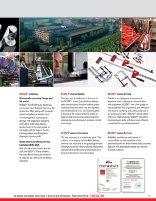 iii
BESSEY BESSEY
BESSEY
BESSEY
BESSEY
1.800.828.1004We welcome your feedback, and are happy to assist you with your questions. Please call us toll free:
®
locations
German ofﬁces serving Europe and
the world
BESSEY®
Tool GmbH & Co. KG Group
are located near Stuttgart, Germany. All
production, R&D, along with European
admin and sales are located here.
The development, manufacture,
storage and shipping of clamping
and cutting tools takes place a
few km north of the main works, in
the building of the historic, former
Kammgarnspinnerei Bietigheim-
Bissingen (spinning mill).
North American ofﬁces serving
Canada and the USA.
With ofﬁces in both Canada and the
USA, the BESSEY®
Group handles
the entire North American market in
its capacity as a sales and marketing
operation.
®
means Quality
Precision and durability are at the core of
the BESSEY®
brand. Our tools have always
been manufactured from the highest-grade
materials. Precision steel rails and spindles
are manufactured in our own drawing plant
in Germany. All components are tested by
experienced technicians and development
engineers using ultramodern process control
techniques.
®
means Innovation
“To stop improving is to stop being good.” The
motto of our company founder Max Bessey
remains true today and is the guiding principle
of everything we do. New products and product
improvements continue to be developed on a
long-term basis from innovative ideas.
®
means Variety
Thanks to our designers‘ many years of
experience and continuous communication
with customers, BESSEY®
has a ﬁrm grasp on
how to optimize tool ergonomics and efﬁciency.
The result is clamping and cutting tools true to
our guiding principle: “BESSEY®
. Simply better.”
With over 1,600 products, BESSEY®
now offers
a tremendously wide and deep range of items
customised to special requirements.
®
means Service
Reliability, conﬁdence and a sense of
responsibility are the backbone of our
partnership with the environment and customers.
BESSEY®
has distinguished itself as a service-
oriented company.
 