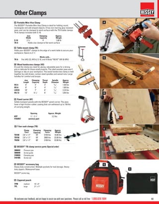 481.800.828.1004
A
C
D
E
G
HH
We welcome your feedback, and are happy to assist you with your questions. Please call us toll free:
Other Clamps
C Wood handscrew clamps (HS)
It’s just the clamp you need for gluing; adjustable jaws for a strong
grip or delicate for those small projects. The oiled wooden jaws won’t
damage or slip on your workpiece. The wood handscrew clamp is held
together by cold-drawn, carbon-steel spindles and swivel nuts. Large
handles for comfort and torque.
E T-bar sash clamps (TB)
Jaw
Length
Clamping
Capacity
Throat
Depth
Spindle
Diameter
Approx.
Weight
HS-6 6" 3" 3" 5
/16" 1.00 lbs
HS-8 8" 5" 4" 7
/16" 1.80 lbs
LHS10 10" 7" 6" 7
/16" 2.24 lbs
HS-12 12" 9 1
/4" 6" 7
/16" 3.85 lbs
Clamp
Face
Clamping
Capacity
Clamping
Force
Approx.
Weight
TB100 2.6" x 1.7" 39" 3150 lbs 18.00 lbs
TB150 2.6" x 1.7" 59" 2600 lbs 23.00 lbs
TB250 2.6" x 1.7" 98" 2100 lbs 33.00 lbs
A Portable Mini-Vise Clamp
The BESSEY®
Portable Mini Vise Clamp is ideal for holding round,
rectangular and odd shaped objects. It has non-marring glue resistant
jaws, and can be clamped to work surface with the TK-6 table clamps.
TK-6 clamps included with S-10.
Jaw
Width
Clamping
Capacity
Approx.
Weight
S-10 3 5
/8" 4" 1.80 lb
TK-6 Holds vise clamps to ﬂat work surface
B Table mount clamp (TK)
Holds your BESSEY®
clamps to the edge of a work table to secure your
workpiece. Opens to 2 1
⁄4".
Works with...
TK-6 Fits VAS-23, WS-6, S-10, and K Body®
REVO™
(KR & KRV)
D Panel carrier (KF)
Safely transport panels with the BESSEY®
panel carrier. The jaws
have a high-friction rubber coating that can withstand up to 150 lbs
of carrying weight.
Opening Approx. Weight
KFP 1
⁄2" - 2 1
⁄2" 2.2 lbs
4102057 service part
F BESSEY®
TB clamp service parts (Special order)
3006042 Pressure jaw
3006040 Screw guide
3100920 Clamping jaw
3101405 Screw set
G BESSEY®
accessory bag
Heavy duty construction. Multiple pockets for tool storage. Heavy
duty zippers. Waterproof base.
BESSEY®
promo bag
H Zippered pouch
TPM medium 16" x 9"
TPL large 21" x 11"
 