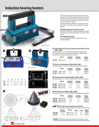 59 besseytools.com
A B
C D
E
NEW
NOUVEAU
NEW
NOUVEAU
D
E
AB
F
C
Induction bearing heaters
Bearing
I.D. Range
Voltage
Width Height
Approx.
Weight
GCS-NCB 3
⁄5" - 8 1
⁄4" 120V (15 amp) 8 5
⁄8" 9 1
⁄2" 6.00 lbs.
GCS-CB* 3
⁄5" - 8 1
⁄4" 120V (15 amp) 8 5
⁄8" 9 1
⁄2" 6.00 lbs.
B Induction bearing heater SC110V (120V or 220V)
Bearing capacity: 4" x 11" O.D. (14"OD with optional raising blocks).
C Induction bearing heater BC (240V, or 480V, or 600V)
Bearing capacity: 7 1
⁄2" x 22" O.D. (32"OD with optional raising blocks).
D Model BC Special (240V, or 480V or 600V)
Bearing capacity: 11 1
⁄2" x 22" O.D. (32"OD with optional raising blocks).
E Cone style bearing heaters (non-induction)
*Comes with control box. NCB version does not have controls.
Voltage Standard
Cross Bars
Optional
Cross Bars
Approx.
Weight
BC 220V 240V (30 amp) 1 1
⁄4, 3 1, 2 176.00 lbs
BC 440V 480V (20 amp) 1 1
⁄4, 3 3
⁄4, 1, 2 176.00 lbs
BC 550V 600V (15 amp) 1 1
⁄4, 3 3
⁄4, 1, 2 176.00 lbs
A B C D E F
SC 4 3
⁄8" 3 5
⁄8" 3
⁄4"- 2" 3
⁄4" 9 1
⁄4" 9"
BC 8" 7" 1 1
⁄4"-3" 1 1
⁄4" 14 3
⁄4" 16"
BCS 121
⁄4" 7" 1 1
⁄4"-3" 1 1
⁄4" 18 3
⁄4" 16"
Voltage Standard
Cross Bars
Optional
Cross Bars
Approx.
Weight
SC 110V 120V (17 amp) 3
⁄4, 2 1 1
⁄4 49.60 lbs
SC 220V 240V (11 amp) 3
⁄4, 2 1 1
⁄4 52.00 lbs
Voltage Standard
Cross Bars
Optional
Cross Bars
Approx.
Weight
SC 110D 120V (20 amp) 3
⁄4, 2 1 1
⁄4 53.50 lbs
Voltage Standard
Cross Bars
Optional
Cross Bars
Approx.
Weight
BCS 220 240V (30 amp) 1 1
⁄4, 3 1, 2 199.00 lbs
BCS 440 480V (20 amp) 1 1
⁄4, 3 1, 2 199.00 lbs
BCS 550 600V (15 amp) 1 1
⁄4, 3 1, 2 199.00 lbs
WARNING:DoNOToperateaninductionheaterifyouwearaheartpace-maker.
Thestrongmagneticﬁeldemittedbytheheatermayaffectoperationofsuchdevices.
Induction bearing heaters extend bearing life and cut
operating cost by eliminating hammering and pounding
to cold-mount bearings. Works on bearings, sprockets,
gears, couplings and sleeves. Demagnitizes bearings –
easy to use, ready in minutes.
All Induction Bearing Heaters on this page are single
phase 60 hz units. 50 hz versions available as special
request.
1 Digital temperature and time control
Model SC 110D features a digital time/temperature display
and magnetic probe. All other models come with an on/off
switch.
2 Trusted Performance
Tried and tested design that has stood the test of time.
120V/15A. 50/60Hz.
NEW
NEW
A Digital Temperature Control, induction bearing heater SC 110D
(120V or 220V)
Bearing capacity: 4" x 11" O.D.(14"OD with optional raising blocks).
Computer chip monitors and stabilizes temperature. Display panel
(pre-set times, temperatures) and auto shut off.
*Bearings not included
*Cross bars not included
 