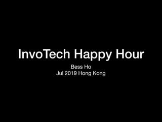 InvoTech Happy Hour
Bess Ho

Jul 2019 Hong Kong
 