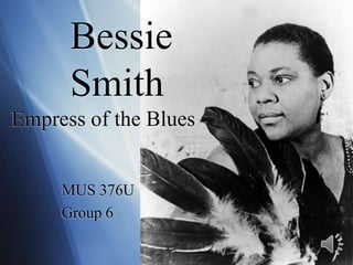       Bessie      SmithEmpress of the Blues MUS 376U Group 6 