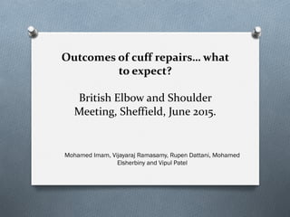 Outcomes of cuff repairs… what
to expect?
British Elbow and Shoulder
Meeting, Sheffield, June 2015.
Mohamed Imam, Vijayaraj Ramasamy, Rupen Dattani, Mohamed
Elsherbiny and Vipul Patel
 