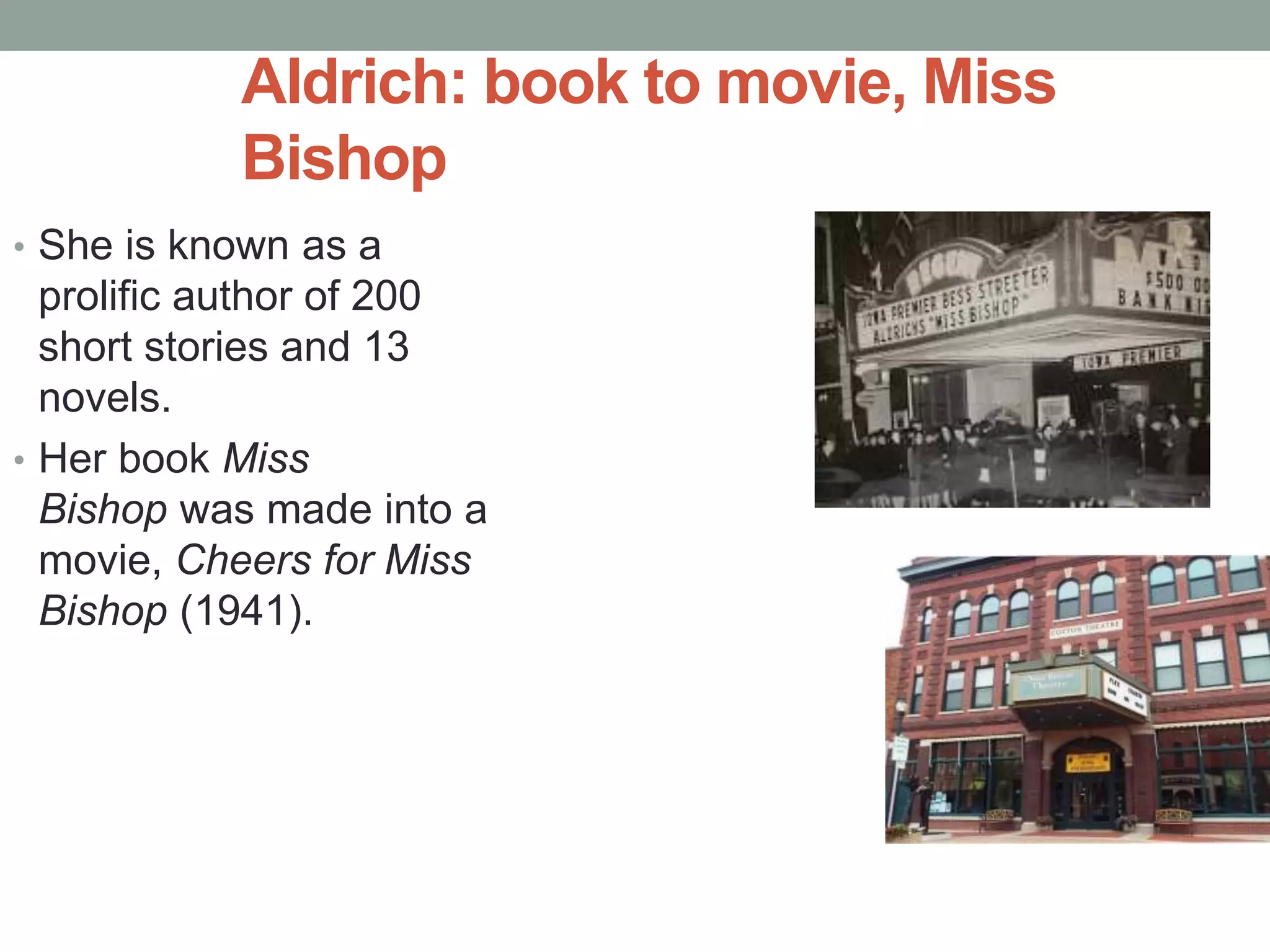 • She is known as a
prolific author of 200
short stories and 13
novels.
• Her book Miss
Bishop was made into a
movie, Cheers for Miss
Bishop (1941).
Aldrich: book to movie, Miss
Bishop
 