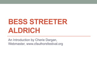 BESS STREETER
ALDRICH
An Introduction by Cherie Dargan,
Webmaster, www.cfauthorsfestival.org
 