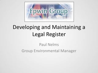 Developing and Maintaining a
       Legal Register
            Paul Nelms
   Group Environmental Manager
 