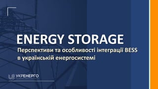 ENERGY STORAGE
Перспективи та особливості інтеграції BESS
в українській енергосистемі
 