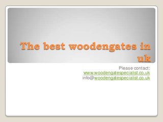 The best woodengates in
                    uk
                          Please contact:
            www.woodengatespecialist.co.uk
           info@woodengatespecialist.co.uk
 