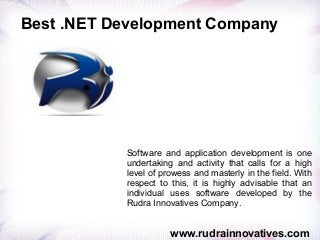 Best .NET Development Company
www.rudrainnovatives.com
Software and application development is one
undertaking and activity that calls for a high
level of prowess and masterly in the field. With
respect to this, it is highly advisable that an
individual uses software developed by the
Rudra Innovatives Company.
 