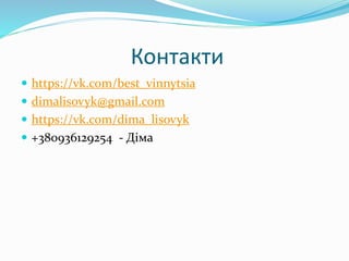 Контакти
 https://vk.com/best_vinnytsia
 dimalisovyk@gmail.com
 https://vk.com/dima_lisovyk
 +380936129254 - Діма
 