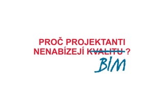PROČ PROJEKTANTI NENABÍZEJÍ KVALITU ?

NEZNAJÍ
PØIDANOU HODNOTU INFORMACÍ?

NEUVĚDOMUJÍ SI
JAKÉ OSOBNÍ VÝHODY JIM TO PØINESE?

NECHTĚJÍ
SE UÈIT NOVÉ DOVEDNOSTI?

NEDOKÁŽÍ
PRODAT SVÉ SCHOPNOSTI?

BIM

 