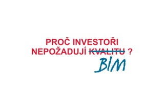 PROČ INVESTOŘI NEPOŽADUJÍ KVALITU ?

NEMAJÍ
VIZI PRO SVÉ PODNIKÁNÍ?

NEVĚDÍ
E JIM BIM MÙ E PØINÉST výhody?

NEUMĚJÍ
SI SPOÈÍTAT NÁVRATNOST bim INVESTICE ?

BIM

 