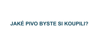 JAKÉ PIVO BYSTE SI KOUPILI?
nejlevnìj í?
nejkvalitnìj í?

 