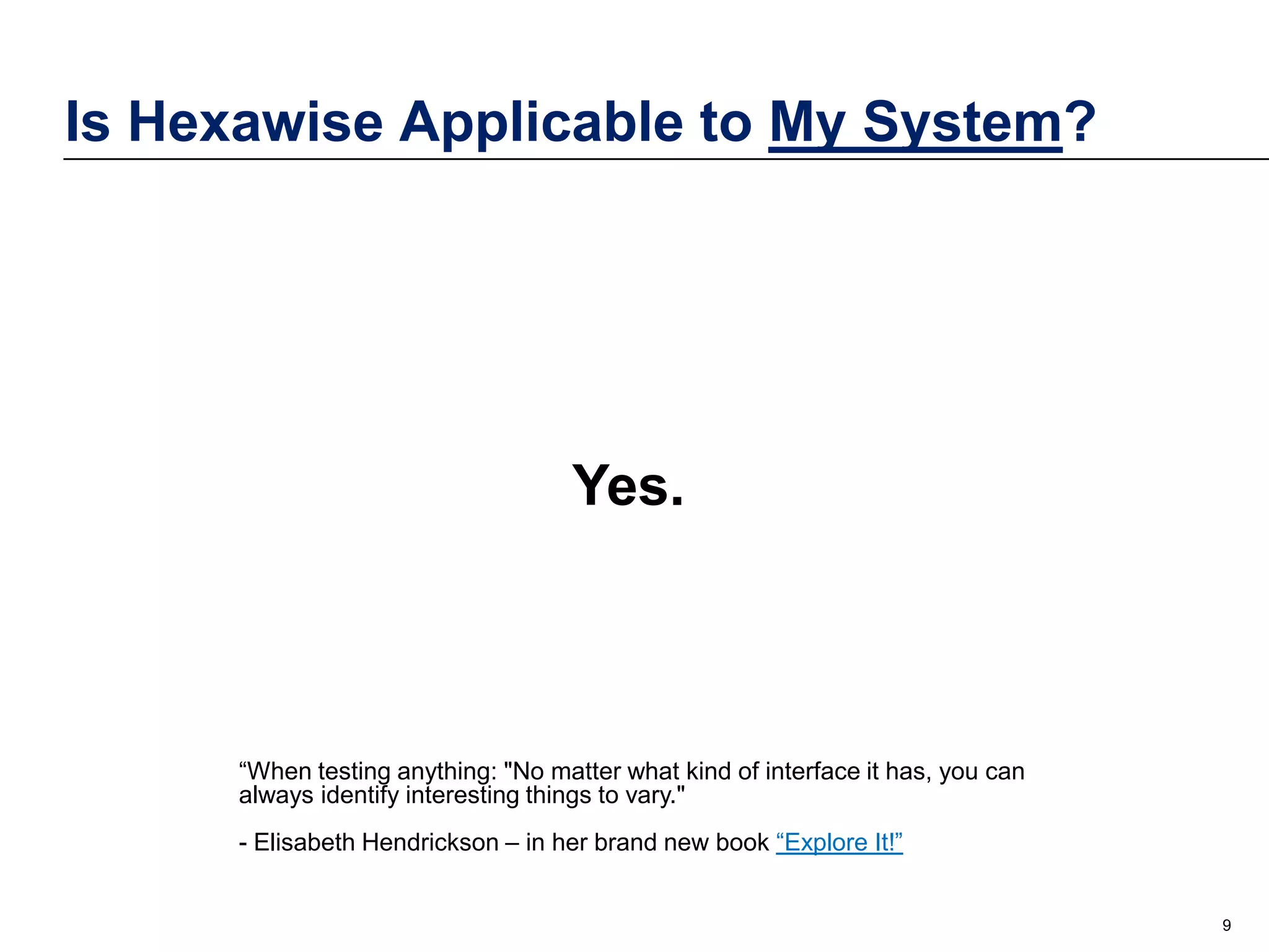 Is Hexawise Applicable to My System?

Yes.

“When testing anything: "No matter what kind of interface it has, you can
always identify interesting things to vary."
- Elisabeth Hendrickson – in her brand new book “Explore It!”

9

 
