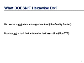 What DOESN’T Hexawise Do?

Hexawise is not a test management tool (like Quality Center).

It’s also not a tool that automates test execution (like QTP).

5

 