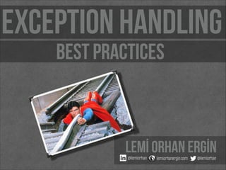 exception handling
best practices

Lemİ Orhan ERGİN
@lemiorhan

lemiorhanergin.com

@lemiorhan

 