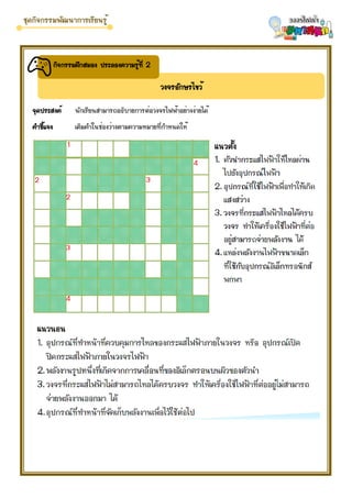 จุดประสงค์ นักเรียนสามารถอธิบายการต่อวงจรไฟฟ้าอย่างง่ายได้
คำชี้แจง เติมคำในช่องว่างตามความหมายที่กำหนดให้
วงจรอักษรไขว้
กิจกรรมฝึกสมอง ประลองความรู้ที่ 2
 