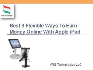 Best 9 Flexible Ways To Earn
Money Online With Apple iPad
VRS Technologies LLC
 