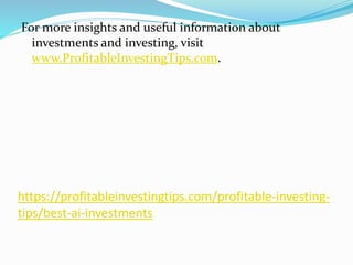 https://profitableinvestingtips.com/profitable-investing-
tips/best-ai-investments
For more insights and useful information about
investments and investing, visit
www.ProfitableInvestingTips.com.
 