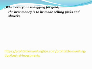 https://profitableinvestingtips.com/profitable-investing-
tips/best-ai-investments
When everyone is digging for gold,
the best money is to be made selling picks and
shovels.
 
