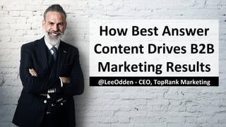 How	Best	Answer	
Content	Drives	B2B	
Marketing	Results	
@LeeOdden	-	CEO,	TopRank	Marketing	
 