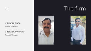 The firm
Senior Architect
VIRENDER SINGH
Project Manager
CHETAN CHAUDHARY
03
 