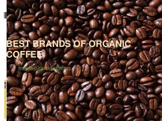 BEST BRANDS OF ORGANIC
COFFEE
  By
  www.BuyOrganicCoffee.org
 