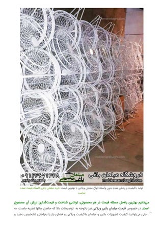 ‫ﻋﻤﺪه‬ ‫ﻗﯿﻤﺖ‬ ‫ﮐﺎﻟﺴﮑﻪ‬ ‫ﺑﺎﻏﯽ‬ ‫ﻣﺒﻠﻤﺎن‬ ‫ﺧﺮﯾﺪ‬ ‫ﻗﯿﻤﺖ؛‬ ‫ﺑﻬﺘﺮﯾﻦ‬ ‫ﺑﺎ‬ ‫وﯾﻼﯾﯽ‬ ‫ﻣﺒﻠﻤﺎن‬ ‫اﻧﻮاع‬ ‫واﺳﻄﻪ‬ ‫ﺑﺪون‬ ‫ﻋﻤﺪه‬ ‫ﭘﺨﺶ‬ ‫و‬ ‫ﺑﺎﮐﯿﻔﯿﺖ‬ ‫ﺗﻮﻟﯿﺪ‬
‫ﻣﻨﺎﺳﺐ‬
‫ﻣﺤﺼﻮل‬ ‫آن‬ ‫ارزش‬ ‫ﮔﺬاری‬‫ﻗﯿﻤﺖ‬ ‫و‬ ‫ﺷﻨﺎﺧﺖ‬ ‫ﺗﻮاﻧﺎﯾﯽ‬ ،‫ﻣﺤﺼﻮﻟﯽ‬ ‫ﻫﺮ‬ ‫در‬ ‫ﻗﯿﻤﺖ‬ ‫ﻣﺴﺌﻠﻪ‬ ‫ﺣﻞ‬‫راه‬ ‫ﺑﻬﺘﺮﯾﻦ‬ ‫داﻧﯿﻢ‬‫ﻣﯽ‬
‫ﺑﻪ‬ ،‫ﻣﺎﺳﺖ‬ ‫ﺗﺠﺮﺑﻪ‬ ‫ﺳﺎﻟﻬﺎ‬ ‫ﺣﺎﺻﻞ‬ ‫ﮐﻪ‬ ‫ﺑﺎﻻ‬ ‫ﺗﻮﺿﯿﺤﺎت‬ ‫ﺑﻪ‬ ‫ﺑﺎﺗﻮﺟﻪ‬ ‫ﻧﯿﺰ‬ ‫وﯾﻼﯾﯽ‬ ‫ﺑﺎﻏﯽ‬ ‫ﻣﺒﻠﻤﺎن‬ ‫ﻗﯿﻤﺖ‬ ‫ﺧﺼﻮص‬ ‫در‬ .‫اﺳﺖ‬
‫و‬ ‫دﻫﯿﺪ‬ ‫ﺗﺸﺨﯿﺺ‬ ‫راﺣﺘﯽ‬‫ﺑﻪ‬ ‫را‬ ‫ﺑﺎز‬ ‫ﻓﻀﺎی‬ ‫و‬ ‫وﯾﻼﯾﯽ‬ ‫ﺑﺎﮐﯿﻔﯿﺖ‬ ‫ﻣﺒﻠﻤﺎن‬ ‫و‬ ‫ﺑﺎﻏﯽ‬ ‫ﺗﺠﻬﯿﺰات‬ ‫ﮐﯿﻔﯿﺖ‬ ‫ﺗﻮاﻧﯿﺪ‬‫ﻣﯽ‬ ‫راﺣﺘﯽ‬
 