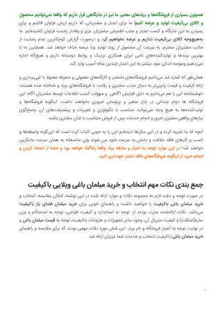 ‫ﻣﺤﺼﻮل‬ ‫ﺗﻮاﻧﯿﻢ‬‫ﻧﻤﯽ‬ ‫واﻗﻌﺎ‬ ‫ﮐﻪ‬ ‫دارﯾﻢ‬ ‫ﻗﺮار‬ ‫ﺟﺎﯾﮕﺎﻫﯽ‬ ‫در‬ ‫ﻧﯿﺰ‬ ‫ﻣﺎ‬ ،‫ﻣﻌﺘﺒﺮ‬ ‫ﺑﺮﻧﺪﻫﺎی‬ ‫و‬ ‫ﻫﺎ‬‫ﻓﺮوﺷﮕﺎه‬ ‫از‬ ‫ﺑﺴﯿﺎری‬ ‫ﻫﻤﭽﻮن‬
‫ﺑﺮای‬ ‫و‬ ‫ﻗﺎﺋﻠﯿﻢ‬ ‫ﻓﺮاوان‬ ‫ارزش‬ ‫دارﯾﻢ‬ ‫ﮐﻪ‬ ‫ﻣﺸﺘﺮﯾﺎﻧﯽ‬ ‫و‬ ‫اﻋﺘﺒﺎر‬ ‫ﺑﺮای‬ ‫ﻣﺎ‬ !‫ﮐﻨﯿﻢ‬ ‫ﻋﺮﺿﻪ‬ ‫و‬ ‫ﺗﻮﻟﯿﺪ‬ ‫ﮐﯿﻔﯿﺖ‬‫ﺑﯽ‬ ‫ﮐﺎﻻی‬ ‫و‬
‫ﻣﺎ‬ .‫اﯾﻢ‬‫ﮐﺸﯿﺪه‬ ‫ﻓﺮاوان‬ ‫زﺣﻤﺖ‬ ‫وﻓﺎدار‬ ‫و‬ ‫ﻋﺰﯾﺰ‬ ‫ﻣﺸﺘﺮﯾﺎن‬ ‫اﻃﻤﯿﻨﺎن‬ ‫ﺟﻠﺐ‬ ‫و‬ ‫اﻋﺘﺒﺎر‬ ‫ﮐﺴﺐ‬ ‫و‬ ‫ﺟﺎﯾﮕﺎه‬ ‫اﯾﻦ‬ ‫ﺑﻪ‬ ‫رﺳﯿﺪن‬
‫از‬ ‫رﺿﺎﯾﺖ‬ ‫ﻋﺪم‬ ‫ﮐﻮﭼﮑﺘﺮﯾﻦ‬ ‫ﮔﺰارش‬ ‫درﺻﻮرت‬ ‫و‬ ‫ﮐﺮد‬ ‫ﻧﺨﻮاﻫﯿﻢ‬ ‫ﻋﺮﺿﻪ‬ ‫و‬ ‫ﻧﺪارﯾﻢ‬ ‫ﮐﯿﻔﯿﺖ‬‫ﺑﯽ‬ ‫ﮐﺎﻻی‬ ‫وﺟﻪ‬‫ﻫﯿﭻ‬‫ﺑﻪ‬
‫ﺑﺎ‬ ‫ﻣﺎ‬ ‫ﻫﻤﭽﻨﯿﻦ‬ .‫ﺷﺪ‬ ‫ﺧﻮاﻫﺪ‬ ‫ﺣﺬف‬ ‫ﻋﺮﺿﻪ‬ ‫وﯾﺎ‬ ‫ﺗﻮﻟﯿﺪ‬ ‫روﻧﺪ‬ ‫از‬ ‫ﻣﺤﺼﻮل‬ ‫آن‬ ‫ﺳﺮﻋﺖ‬ ‫ﺑﻪ‬ ،‫ﻣﺤﺘﺮم‬ ‫ﻣﺸﺘﺮﯾﺎن‬ ‫ﺟﺎﻧﺐ‬
‫اﺟﺎزه‬ ‫ﮔﺎه‬‫ﻫﯿﭻ‬ ‫و‬ ‫دارﯾﻢ‬ ‫دوﺳﺘﺎﻧﻪ‬ ‫رواﺑﻂ‬ ‫و‬ ‫ﻧﺰدﯾﮏ‬ ‫ﻫﻤﮑﺎری‬ ‫اﯾﺮان‬ ‫ﻧﺎﻣﯽ‬ ‫ﻫﺎی‬‫ﺗﻮﻟﯿﺪﮐﻨﻨﺪه‬ ‫و‬ ‫ﺑﺮﻧﺪﻫﺎ‬ ‫ﺑﻬﺘﺮﯾﻦ‬
.‫ﮐﻨﺪ‬ ‫وارد‬ ‫آﺳﯿﺐ‬ ‫ﺳﺎﻟﻪ‬ ‫ﭼﻨﺪﯾﻦ‬ ‫اﻋﺘﺒﺎر‬ ‫اﯾﻦ‬ ‫ﺑﻪ‬ ‫ﺑﯿﺸﺘﺮ‬ ‫ﺳﻮد‬ ‫اﻧﺪﮐﯽ‬ ‫وﺳﻮﺳﻪ‬ ‫دﻫﯿﻢ‬‫ﻧﻤﯽ‬
‫و‬ ‫ﺑﺮداری‬‫ﮐﭙﯽ‬ ‫ﺑﺎ‬ ‫ﻣﻌﻤﻮﻻ‬ ‫ﻣﺘﻔﺮﻗﻪ‬ ‫و‬ ‫ﻣﻌﻤﻮﻟﯽ‬ ‫ﻫﺎی‬‫ﮐﺎرﮔﺎه‬ ‫و‬ ‫ﻧﺎﻣﻌﺘﺒﺮ‬ ‫ﻫﺎی‬‫ﻓﺮوﺷﮕﺎه‬ ‫داﻧﯿﻢ‬‫ﻣﯽ‬ ‫ﺷﺪ‬ ‫اﺷﺎره‬ ‫ﮐﻪ‬ ‫ﻃﻮر‬‫ﻫﻤﺎن‬
‫ﻫﺴﺘﻨﺪ؛‬ ‫ﺷﺪه‬ ‫ﺷﻨﺎﺧﺘﻪ‬ ‫و‬ ‫ﺑﺮﻧﺪ‬ ‫ﻫﺎی‬‫ﻓﺮوﺷﮕﺎه‬ ‫ﺑﺎ‬ ‫رﻗﺎﺑﺖ‬ ‫و‬ ‫ﻣﺸﺘﺮی‬ ‫ﺟﺬب‬ ‫دﻧﺒﺎل‬ ‫ﺑﻪ‬ ‫ﺗﺮ‬‫ﻦ‬ ‫ﭘﺎ‬ ‫ﻗﯿﻤﺖ‬ ‫و‬ ‫ﮐﯿﻔﯿﺖ‬ ‫اراﺋﻪ‬
‫اﯾﻦ‬ ،‫آﮔﺎه‬ ‫ﻣﺸﺘﺮﯾﺎن‬ ‫ﺗﻮﺳﻂ‬ ‫اﻃﻼﻋﺎت‬ ‫ﮐﺴﺐ‬ ‫ﺳﻬﻮﻟﺖ‬ ‫و‬ ‫آﮔﺎﻫﯽ‬ ‫اﻓﺰاﯾﺶ‬ ‫دﻟﯿﻞ‬ ‫ﺑﻪ‬ ‫داﻧﯿﻢ‬‫ﻣﯽ‬ ‫ﻫﻢ‬ ‫را‬ ‫اﯾﻦ‬ ‫ﺧﻮﺷﺒﺨﺘﺎﻧﻪ‬
‫و‬ ‫ﻫﺎ‬‫ﻓﺮوﺷﮕﺎه‬ ‫اﯾﻨﮕﻮﻧﻪ‬ .‫داﺷﺖ‬ ‫ﻧﺨﻮاﻫﻨﺪ‬ ‫اﻣﺮوزی‬ ‫ﭘﺮﻧﻮﺳﺎن‬ ‫و‬ ‫ﻣﺘﻐﯿﺮ‬ ‫ﺑﺎزار‬ ‫در‬ ‫ﭼﻨﺪاﻧﯽ‬ ‫دوام‬ ‫ﻫﺎ‬ ‫ﻓﺮوﺷﮕﺎه‬
‫ﮔﻮی‬‫ﭘﺎﺳﺦ‬ ،‫آن‬ ‫ﻫﺎی‬‫ﭘﯿﺸﺘﺮﻓﺖ‬ ‫و‬ ‫ﺮات‬ ‫ﺗﻐ‬ ‫و‬ ‫ﺗﮑﻨﻮﻟﻮژی‬ ‫ﺑﺎ‬ ‫ﻣﺘﻨﺎﺳﺐ‬ ‫ﺗﻮاﻧﻨﺪ‬‫ﻧﻤﯽ‬ ‫وﺟﻪ‬ ‫ﻫﯿﭻ‬ ‫ﺑﻪ‬ ‫ﻫﺎ‬‫ﺗﻮﻟﯿﺪﮐﻨﻨﺪه‬
.‫ﺑﺎﺷﻨﺪ‬ ‫ﻣﺸﺘﺮی‬ ‫ﺷﺄن‬ ‫ﺑﺎ‬ ‫ﻣﺘﻨﺎﺳﺐ‬ ‫ﻓﺮوش‬ ‫از‬ ‫ﭘﺲ‬ ‫ﺧﺪﻣﺎت‬ ‫اﻧﺠﺎم‬ ‫و‬ ‫اﻣﺮوز‬ ‫ﻣﺸﺘﺮی‬ ‫واﻗﻌﯽ‬ ‫ﻧﯿﺎزﻫﺎی‬
‫و‬ ‫ﻫﺎ‬‫واﺳﻄﻪ‬ ‫ﮔﻮﻧﻪ‬‫اﯾﻦ‬ ‫ﮐﻪ‬ ‫اﺳﺖ‬ ‫ﮐﺮده‬ ‫اﺛﺒﺎت‬ ‫ﺧﻮﺑﯽ‬ ‫ﺑﻪ‬ ‫را‬ ‫اﯾﻦ‬ ‫اﯾﻢ‬‫دﯾﺪه‬ ‫ﻫﺎ‬‫ﺳﺎل‬ ‫اﯾﻦ‬ ‫در‬ ‫و‬ ‫ﮐﺮده‬ ‫ﺗﺠﺮﺑﻪ‬ ‫ﻣﺎ‬ ‫ﮐﻪ‬ ‫آﻧﭽﻪ‬
‫ﺟﺎﯾﮕﺰﯾﻦ‬ ‫ﺳﺮﻋﺖ‬ ‫ﻫﻤﺎن‬ ‫ﺑﻪ‬ ‫ﻣﺘﺎﺳﻔﺎﻧﻪ‬ ‫وﻟﯽ‬ ‫ﺷﻮﻧﺪ‬ ‫ﻣﯽ‬ ‫ﻧﺎﺑﻮد‬ ‫ﺳﺮﻋﺖ‬ ‫ﺑﻪ‬ ‫داﻧﺶ‬ ‫و‬ ‫ﺧﻼﻗﺖ‬ ‫ﻓﺎﻗﺪ‬ ‫ﮐﺎرﻫﺎی‬ ‫و‬ ‫ﮐﺴﺐ‬
‫و‬ ‫ﮐﺮدن‬ ‫اﻋﺘﻤﺎد‬ ‫از‬ ‫ﺣﺘﻤﺎ‬ ‫و‬ ‫ﺑﻮد‬ ‫ﺧﻮاﻫﺪ‬ ‫ﮔﺸﺎ‬‫راه‬ ‫واﻗﻌﺎ‬ ‫ﺑﺮﻧﺪ‬ ‫ﺳﺎﺑﻘﻪ‬ ‫و‬ ‫اﻋﺘﺒﺎر‬ ‫ﺑﻪ‬ ‫ﺗﻮﺟﻪ‬ ‫ﻣﻮارد‬ ‫اﯾﻦ‬ ‫در‬ !‫ﺷﺪ‬ ‫ﺧﻮاﻫﻨﺪ‬
.‫ﮐﻨﯿﺪ‬ ‫ﺧﻮدداری‬ ‫اﻋﺘﺒﺎر‬ ‫ﻓﺎﻗﺪ‬ ‫ﻫﺎی‬‫ﻓﺮوﺷﮕﺎه‬ ‫اﯾﻨﮕﻮﻧﻪ‬ ‫از‬ ‫ﺧﺮﯾﺪ‬ ‫اﻧﺠﺎم‬
‫ﺑﺎﮐﯿﻔﯿﺖ‬ ‫وﯾﻼﯾﯽ‬ ‫ﺑﺎﻏﯽ‬ ‫ﻣﺒﻠﻤﺎن‬ ‫ﺧﺮﯾﺪ‬ ‫و‬ ‫اﻧﺘﺨﺎب‬ ‫ﻣﻬﻢ‬ ‫ﻧﮑﺎت‬ ‫ﺑﻨﺪی‬ ‫ﺟﻤﻊ‬
‫و‬ ‫اﻧﺘﺨﺎب‬ ،‫ﻣﻘﺎﯾﺴﻪ‬ ‫اﻣﮑﺎن‬ ،‫ﻧﻮﺷﺘﻪ‬ ‫اﯾﻦ‬ ‫در‬ ‫ﺷﺪه‬ ‫اراﺋﻪ‬ ‫ﻣﻮارد‬ ‫و‬ ‫ﻧﮑﺎت‬ ‫ﻣﺠﻤﻮﻋﻪ‬ ‫ﺑﻪ‬ ‫ﻻزم‬ ‫دﻗﺖ‬ ‫و‬ ‫ﺗﻮﺟﻪ‬ ‫ﺻﻮرت‬ ‫در‬
‫ﺑﺎﮐﯿﻔﯿﺖ‬ ‫ﺑﺎز‬ ‫ﻓﻀﺎی‬ ‫ﻣﺒﻠﻤﺎن‬ ‫ﺧﺮﯾﺪ‬ ‫ﺑﺮای‬ ‫ﺧﻮﺑﯽ‬ ‫راﻫﻨﻤﺎی‬ ‫و‬ ‫داﺷﺖ‬ ‫ﺧﻮاﻫﯿﺪ‬ ‫را‬ ‫ﺑﺎﮐﯿﻔﯿﺖ‬ ‫ﺑﺎﻏﯽ‬ ‫ﻣﺒﻠﻤﺎن‬ ‫ﺧﺮﯾﺪ‬
‫وزن‬ ‫و‬ ‫اﺳﺘﺤﮑﺎم‬ ‫ﺑﻪ‬ ‫ﺗﻮﺟﻪ‬ ،‫ﻃﺮاﺣﯽ‬ ‫ﮐﯿﻔﯿﺖ‬ ‫و‬ ‫اﺳﺘﺎﻧﺪارد‬ ‫ﺑﻪ‬ ‫ﺗﻮﺟﻪ‬ :‫از‬ ‫ﺑﻮدﻧﺪ‬ ‫ﻋﺒﺎرت‬ ‫ﺷﺪه‬‫اراﺋﻪ‬ ‫ﻧﮑﺎت‬ .‫ﺑﺎﺷﺪ‬‫ﻣﯽ‬
‫و‬ ‫ﺑﺎﻏﯽ‬ ‫ﻣﺒﻠﻤﺎن‬ ‫ﻗﯿﻤﺖ‬ ‫ﺑﻪ‬ ‫ﺗﻮﺟﻪ‬ ،‫ﺑﺎﮐﯿﻔﯿﺖ‬ ‫ﻣﻠﺰوﻣﺎت‬ ‫و‬ ‫ﺗﺠﻬﯿﺰات‬ ‫ﺳﺎﯾﺮ‬ ‫وﺟﻮد‬ ،‫آن‬ ‫ﻣﺘﺮﯾﺎل‬ ‫ﮐﯿﻔﯿﺖ‬ ‫و‬ (‫ﺳﺎزه)اﺳﮑﻠﺖ‬
‫راﻫﻨﻤﺎی‬ ‫و‬ ‫ﻣﻘﺎﯾﺴﻪ‬ ‫ﺑﺮای‬ ‫ﮐﻪ‬ ‫ﺑﻮدﻧﺪ‬ ‫ﻣﻬﻤﯽ‬ ‫ﻧﮑﺎت‬ ‫ﻣﻮرد‬ ‫ﺷﺶ‬ ‫اﯾﻦ‬ .‫ﺑﺮﻧﺪ‬ ‫ﻧﺎم‬ ‫و‬ ‫ﻓﺮوﺷﮕﺎه‬ ‫اﻋﺘﺒﺎر‬ ‫ﺑﻪ‬ ‫ﺗﻮﺟﻪ‬ ‫ﻧﻬﺎﯾﺖ‬ ‫در‬
.‫ﺷﺪ‬ ‫اراﺋﻪ‬ ‫ﻋﺰﯾﺰان‬ ‫ﺷﻤﺎ‬ ‫ﺧﺪﻣﺎت‬ ‫و‬ ‫اﻧﺘﺨﺎب‬ ‫ﺑﺎﮐﯿﻔﯿﺖ‬ ‫ﺑﺎﻏﯽ‬ ‫ﻣﺒﻠﻤﺎن‬ ‫ﺧﺮﯾﺪ‬

 