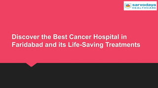 Discover the Best Cancer Hospital in
Faridabad and its Life-Saving Treatments
 